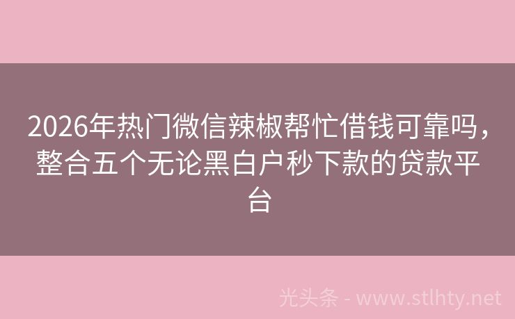 2026年热门微信辣椒帮忙借钱可靠吗，整合五个无论黑白户秒下款的贷款平台