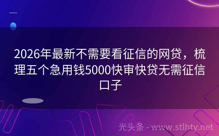 2026年最新不需要看征信的网贷，梳理五个急用钱5000快审快贷无需征信口子