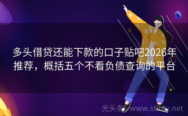 多头借贷还能下款的口子贴吧2026年推荐，概括五个不看负债查询的平台