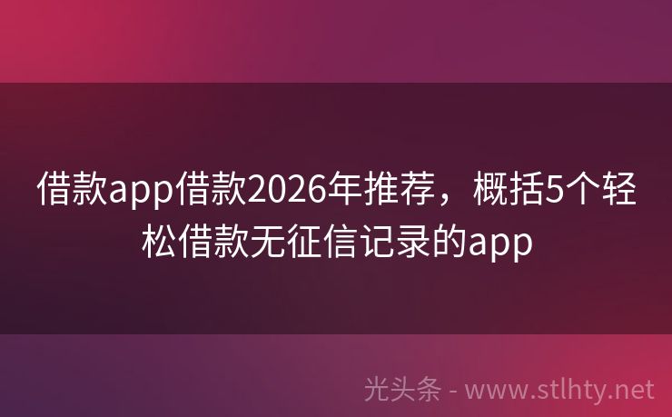 借款app借款2026年推荐，概括5个轻松借款无征信记录的app