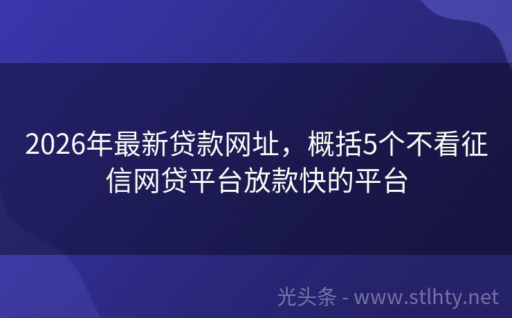 2026年最新贷款网址，概括5个不看征信网贷平台放款快的平台
