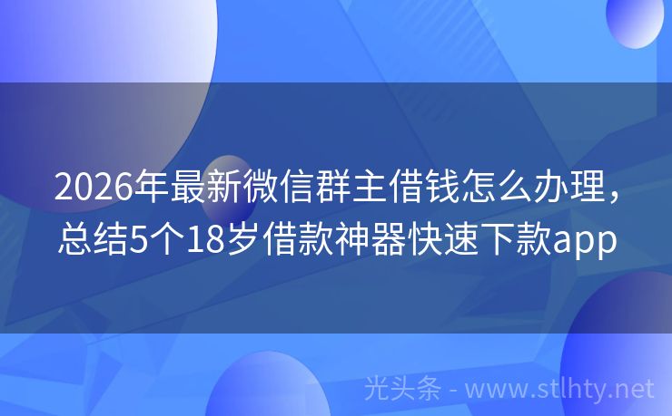 2026年最新微信群主借钱怎么办理，总结5个18岁借款神器快速下款app