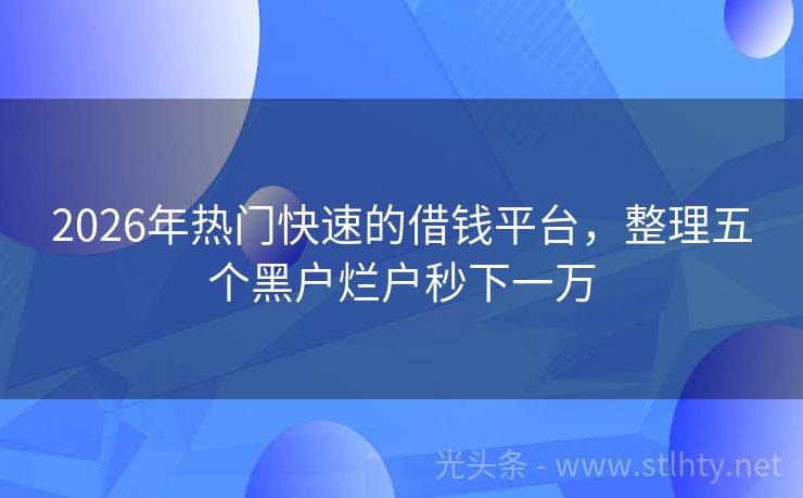 2026年热门快速的借钱平台，整理五个黑户烂户秒下一万