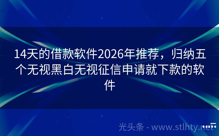 14天的借款软件2026年推荐，归纳五个无视黑白无视征信申请就下款的软件
