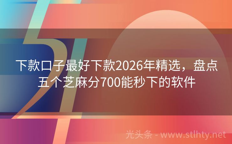 下款口子最好下款2026年精选，盘点五个芝麻分700能秒下的软件