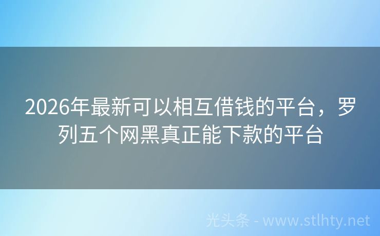 2026年最新可以相互借钱的平台，罗列五个网黑真正能下款的平台