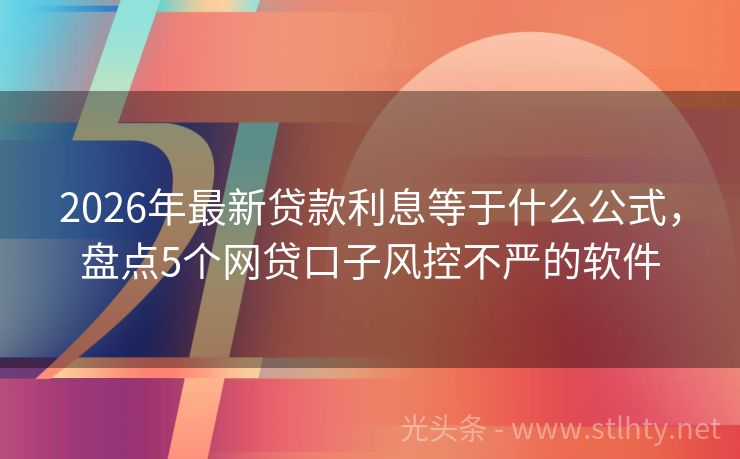 2026年最新贷款利息等于什么公式，盘点5个网贷口子风控不严的软件