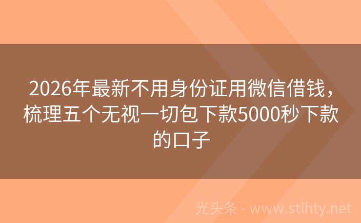 2026年最新不用身份证用微信借钱，梳理五个无视一切包下款5000秒下款的口子