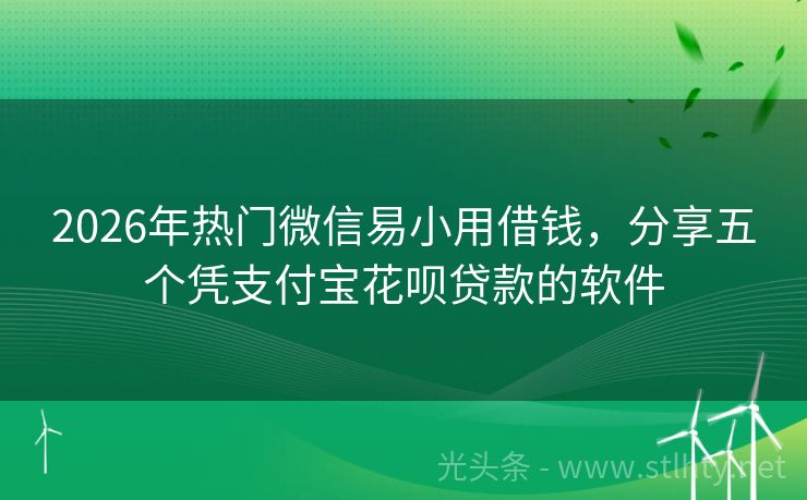 2026年热门微信易小用借钱，分享五个凭支付宝花呗贷款的软件
