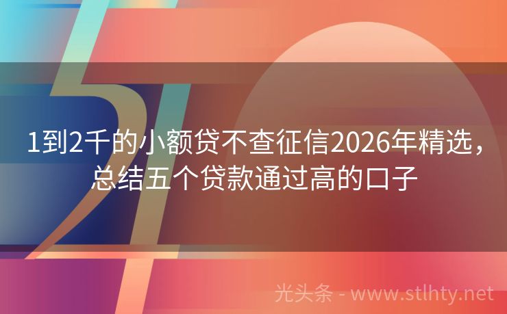 1到2千的小额贷不查征信2026年精选，总结五个贷款通过高的口子