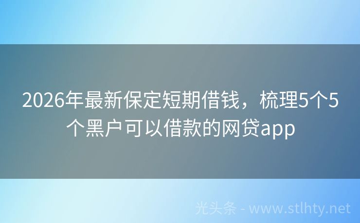 2026年最新保定短期借钱，梳理5个5个黑户可以借款的网贷app