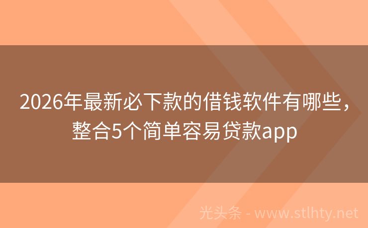 2026年最新必下款的借钱软件有哪些，整合5个简单容易贷款app