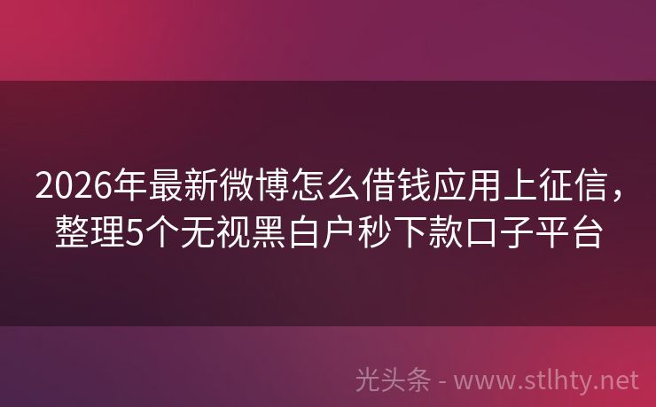 2026年最新微博怎么借钱应用上征信，整理5个无视黑白户秒下款口子平台