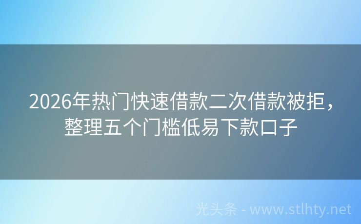 2026年热门快速借款二次借款被拒，整理五个门槛低易下款口子