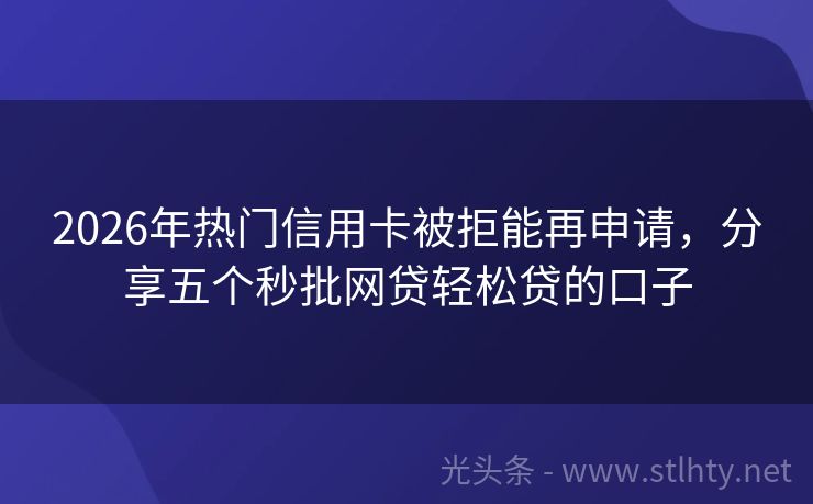 2026年热门信用卡被拒能再申请，分享五个秒批网贷轻松贷的口子