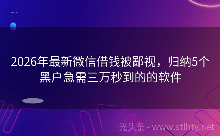 2026年最新微信借钱被鄙视，归纳5个黑户急需三万秒到的的软件