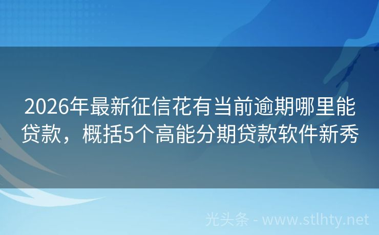 2026年最新征信花有当前逾期哪里能贷款，概括5个高能分期贷款软件新秀