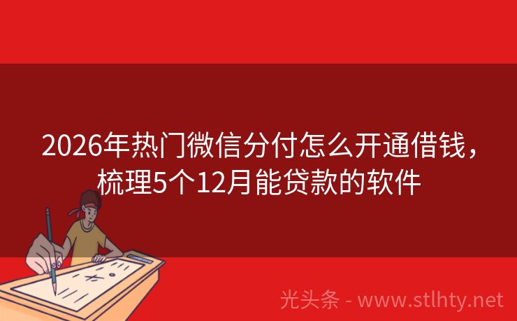 2026年热门微信分付怎么开通借钱，梳理5个12月能贷款的软件