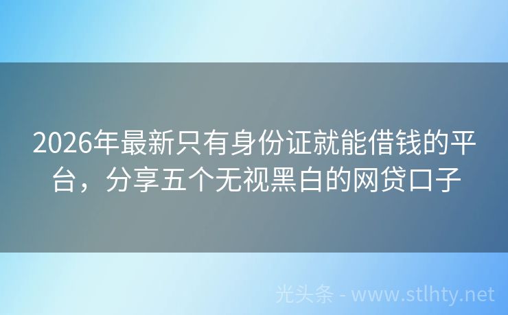 2026年最新只有身份证就能借钱的平台，分享五个无视黑白的网贷口子
