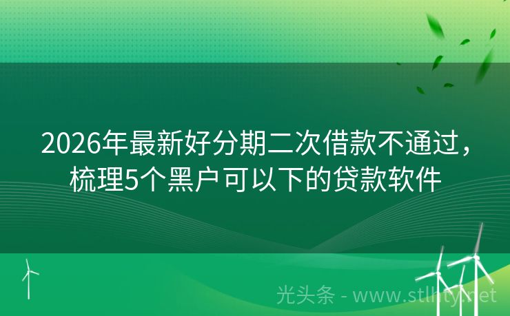 2026年最新好分期二次借款不通过，梳理5个黑户可以下的贷款软件