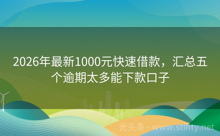 2026年最新1000元快速借款，汇总五个逾期太多能下款口子