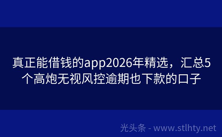 真正能借钱的app2026年精选，汇总5个高炮无视风控逾期也下款的口子