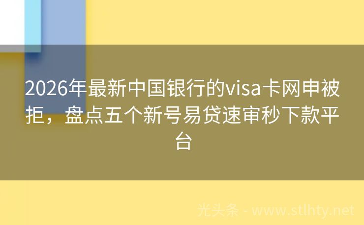 2026年最新中国银行的visa卡网申被拒，盘点五个新号易贷速审秒下款平台