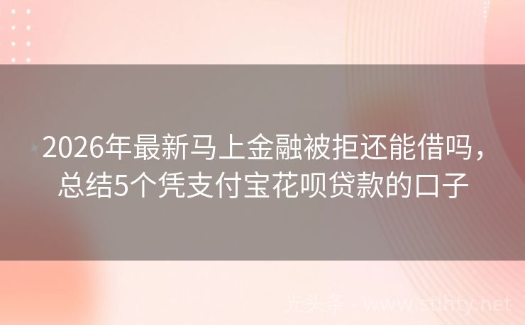 2026年最新马上金融被拒还能借吗，总结5个凭支付宝花呗贷款的口子