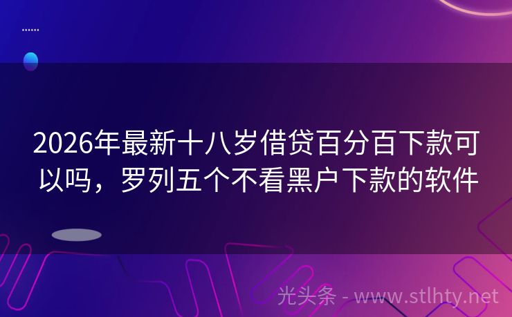 2026年最新十八岁借贷百分百下款可以吗，罗列五个不看黑户下款的软件