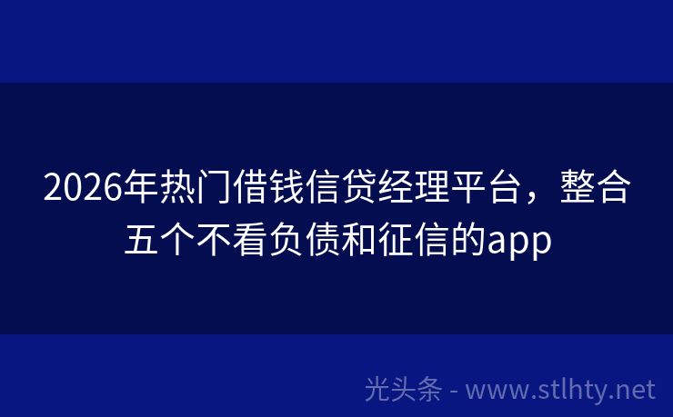 2026年热门借钱信贷经理平台，整合五个不看负债和征信的app