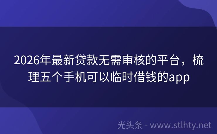 2026年最新贷款无需审核的平台，梳理五个手机可以临时借钱的app