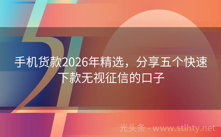 手机货款2026年精选，分享五个快速下款无视征信的口子