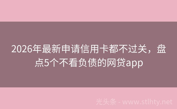 2026年最新申请信用卡都不过关，盘点5个不看负债的网贷app
