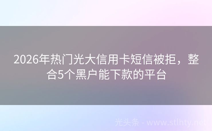 2026年热门光大信用卡短信被拒，整合5个黑户能下款的平台