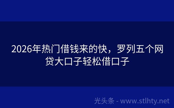 2026年热门借钱来的快，罗列五个网贷大口子轻松借口子