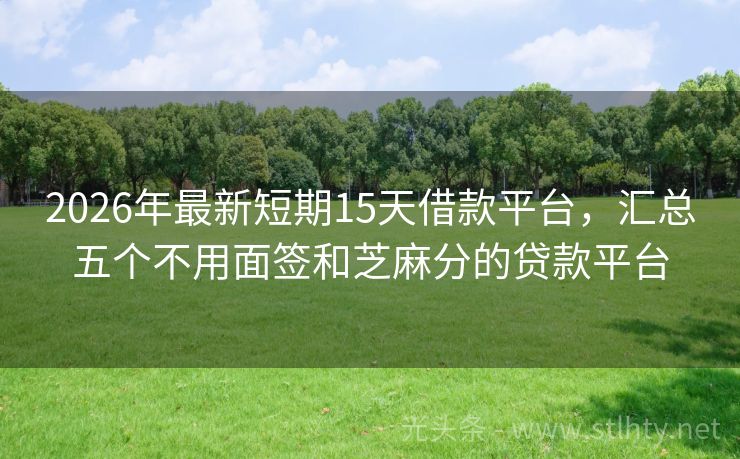 2026年最新短期15天借款平台，汇总五个不用面签和芝麻分的贷款平台
