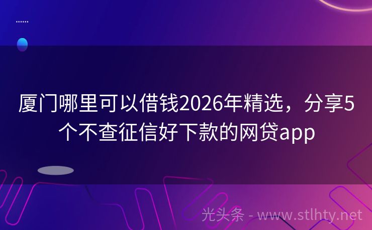 厦门哪里可以借钱2026年精选，分享5个不查征信好下款的网贷app