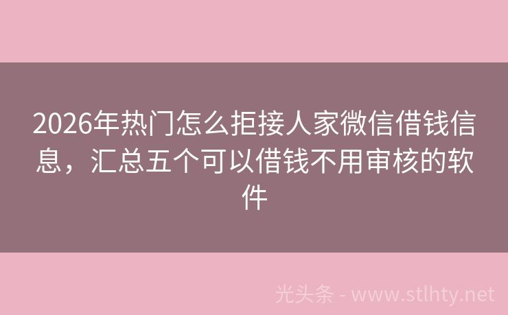 2026年热门怎么拒接人家微信借钱信息，汇总五个可以借钱不用审核的软件