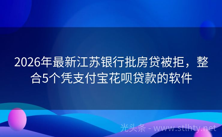 2026年最新江苏银行批房贷被拒，整合5个凭支付宝花呗贷款的软件