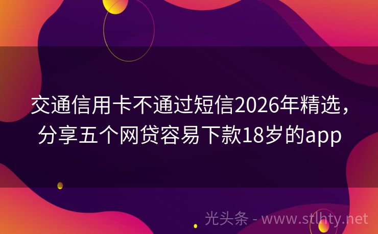交通信用卡不通过短信2026年精选，分享五个网贷容易下款18岁的app