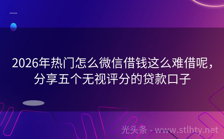 2026年热门怎么微信借钱这么难借呢，分享五个无视评分的贷款口子