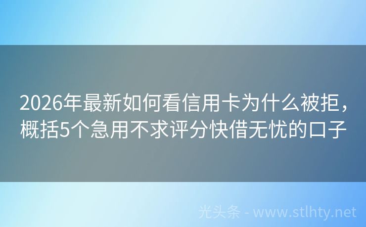 2026年最新如何看信用卡为什么被拒，概括5个急用不求评分快借无忧的口子