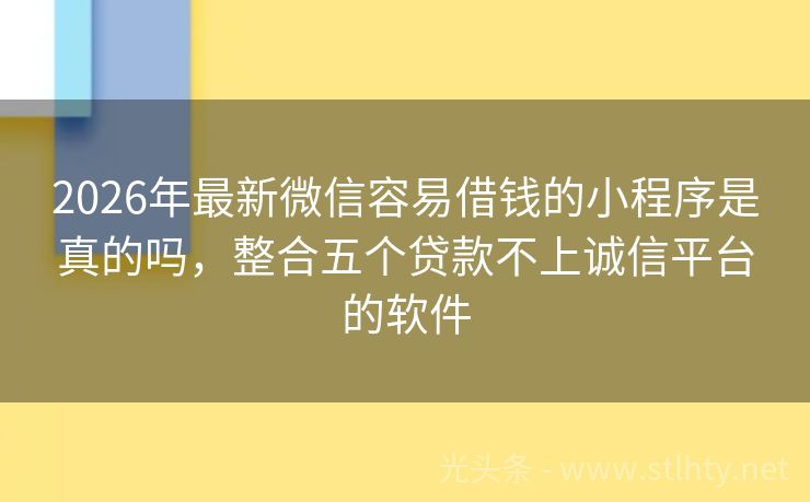 2026年最新微信容易借钱的小程序是真的吗，整合五个贷款不上诚信平台的软件