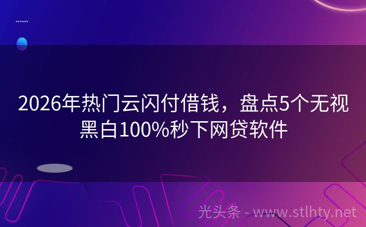 2026年热门云闪付借钱，盘点5个无视黑白100%秒下网贷软件
