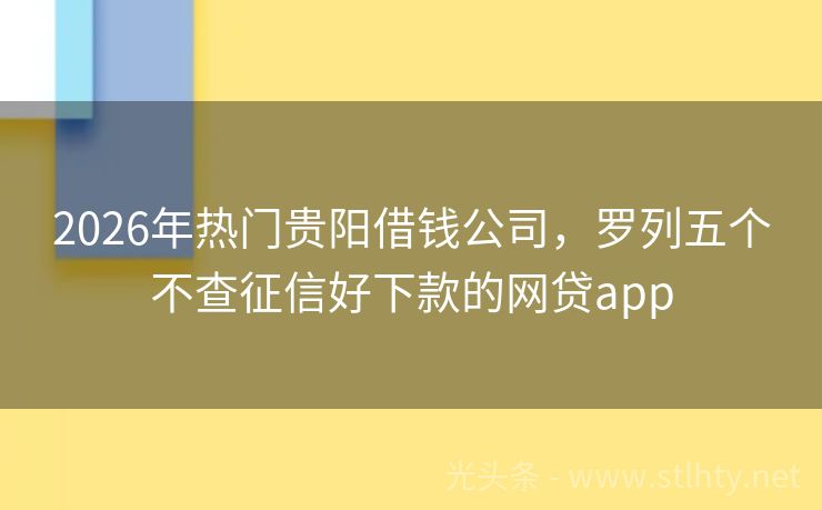 2026年热门贵阳借钱公司，罗列五个不查征信好下款的网贷app