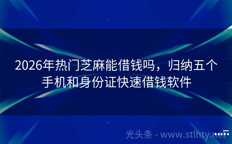 2026年热门芝麻能借钱吗，归纳五个手机和身份证快速借钱软件