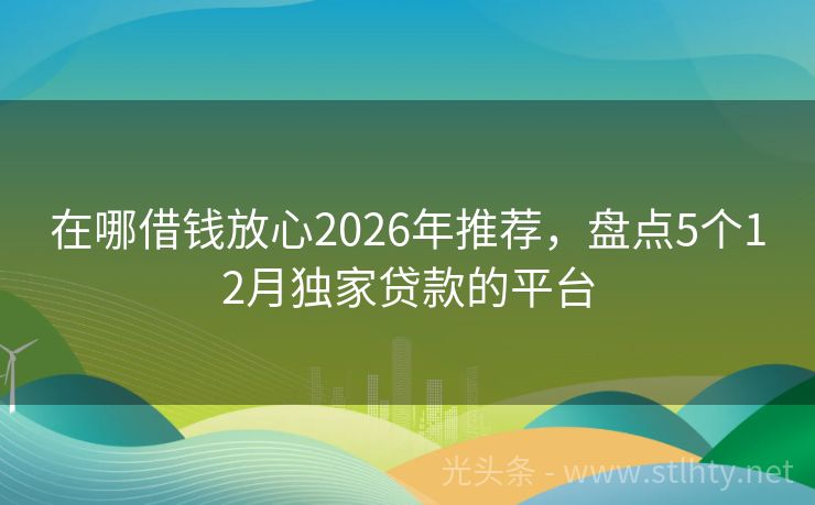 在哪借钱放心2026年推荐，盘点5个12月独家贷款的平台