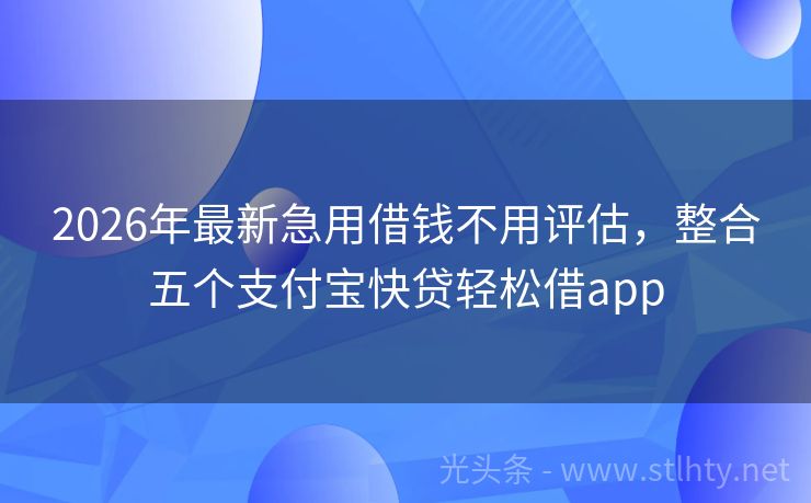 2026年最新急用借钱不用评估，整合五个支付宝快贷轻松借app