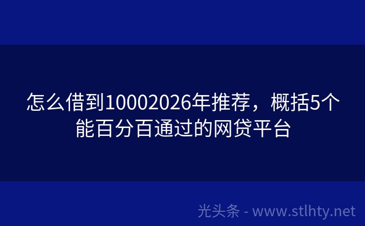 怎么借到10002026年推荐，概括5个能百分百通过的网贷平台
