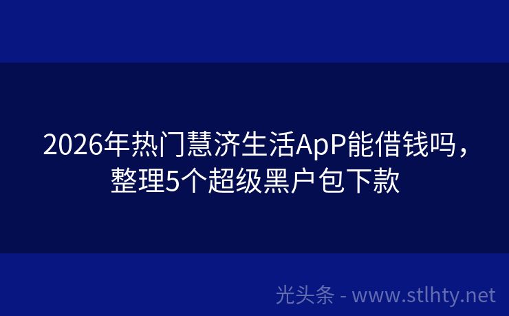 2026年热门慧济生活ApP能借钱吗，整理5个超级黑户包下款